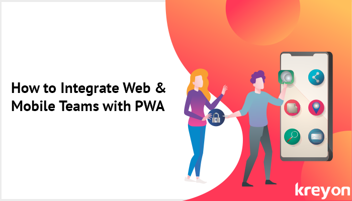 Integrate Web & Mobile Teams with PWA